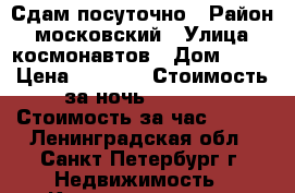 Сдам посуточно › Район ­ московский › Улица ­ космонавтов › Дом ­ 65 › Цена ­ 2 000 › Стоимость за ночь ­ 2 000 › Стоимость за час ­ 500 - Ленинградская обл., Санкт-Петербург г. Недвижимость » Квартиры аренда посуточно   